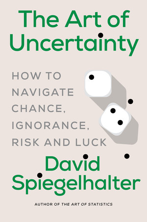The Art of Uncertainty (How to Navigate Chance, Ignorance, Risk and Luck) by David Spiegelhalter, 9781324106111