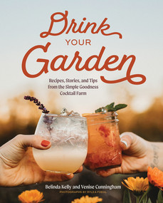 Drink Your Garden (Recipes, Stories and Tips from the Simple Goodness Cocktail Farm) by Belinda Kelly, Venise Cunningham, Rylea Foehl, 9781682688793
