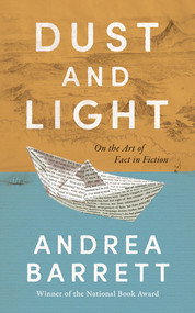 Dust and Light (On the Art of Fact in Fiction) by Andrea Barrett, 9781324036500