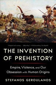 The Invention of Prehistory (Empire, Violence, and Our Obsession with Human Origins) - 9781324096122 by Stefanos Geroulanos, 9781324096122