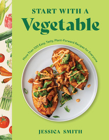 Start with a Vegetable (More Than 100 Easy, Tasty, Plant-Forward Recipes for Everyone) by Jessica Smith, 9781682688830