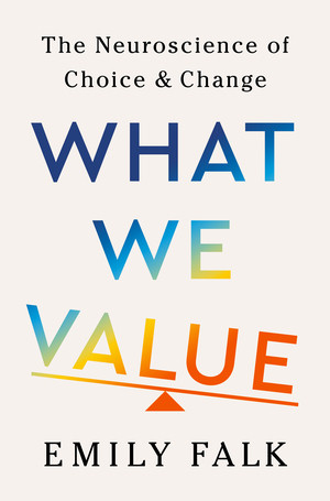 What We Value (The Neuroscience of Choice and Change) by Emily Falk, 9781324037095