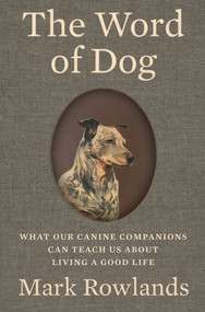 The Word of Dog (What Our Canine Companions Can Teach Us About Living a Good Life) by Mark Rowlands, 9781324095682
