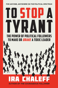 To Stop a Tyrant (The Power of Political Followers to Make or Brake a Toxic Leader) by Ira Chaleff, 9781637560563