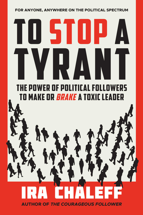 To Stop a Tyrant (The Power of Political Followers to Make or Brake a Toxic Leader) by Ira Chaleff, 9781637560563