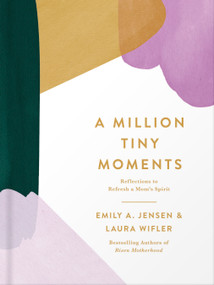 A Million Tiny Moments (Reflections to Refresh a Mom's Spirit) by Emily A. Jensen, Laura Wifler, 9780736988544
