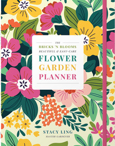 The Bricks 'n Blooms Beautiful and Easy-Care Flower Garden Planner by Stacy Ling, 9780736990752