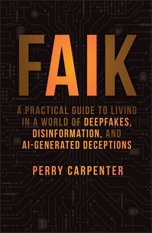 FAIK (A Practical Guide to Living in a World of Deepfakes, Disinformation, and AI-Generated Deceptions) by Perry Carpenter, 9781394299881