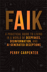 FAIK (A Practical Guide to Living in a World of Deepfakes, Disinformation, and AI-Generated Deceptions) by Perry Carpenter, 9781394299881