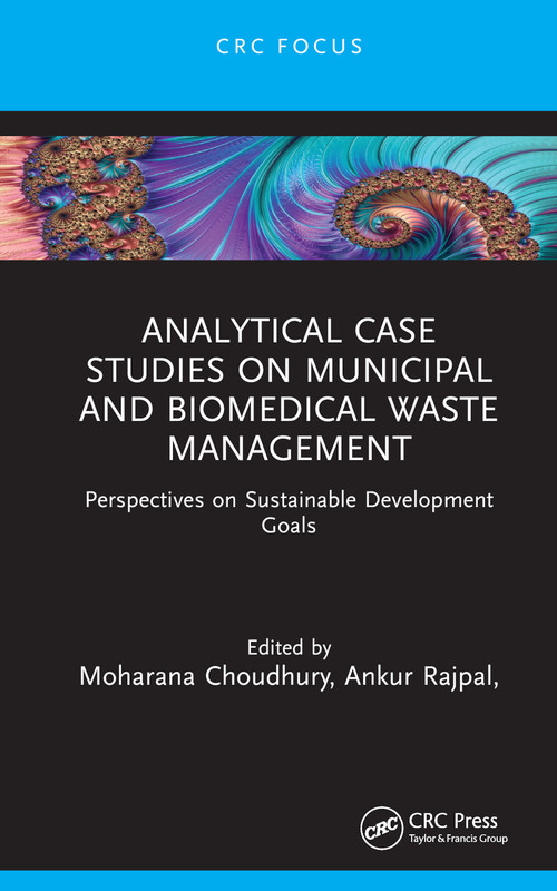 Analytical Case Studies on Municipal and Biomedical Waste Management (Perspectives on Sustainable Development Goals) by Moharana Choudhury, Ankur Rajpal, Srijan Goswami, Arghya Chakravorty, Vimala Raghavan, 9781032796918