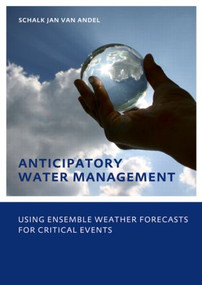 Anticipatory Water Management - Using ensemble weather forecasts for critical events (UNESCO-IHE Phd Thesis) by Schalk-Jan Andel, 9780415573801