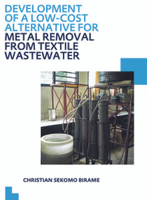 Development of a Low-Cost Alternative for Metal Removal from Textile Wastewater (UNESCO-IHE PhD Thesis) by Christian Sekomo Birame, 9780415641586