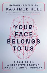 Your Face Belongs to Us (A Tale of AI, a Secretive Startup, and the End of Privacy) by Kashmir Hill, 9780593448571