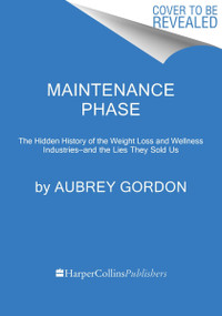 Maintenance Phase (The Hidden History of the Weight Loss and Wellness Industries-and the Lies They Sold Us) by Aubrey Gordon, 9780063264786