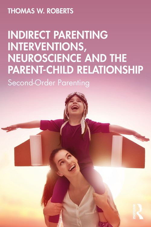 Indirect Parenting Interventions, Neuroscience and the Parent-Child Relationship (Second-Order Parenting) by Thomas W. Roberts, 9781032464336