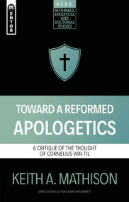 Toward a Reformed Apologetics (A Critique of the Thought of Cornelius Van Til) by Keith A. Mathison, 9781527112292