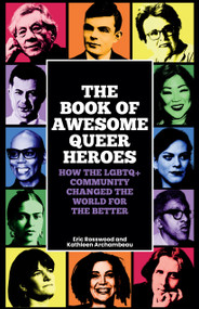 The Book of Awesome Queer Heroes (How the LGBTQ+ Community Changed the World for the Better (LGBT Book of History, Queer Historic Icons)) by Eric Rosswood, Kathleen Archambeau, Kate Kendell, Esq., 9781684816897