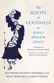 The Roots of Goodness (Zen Master Dogen's Teaching on the Eight Qualities of a Great Person) by Kosho Uchiyama Roshi, Eihei Dogen, Daitsu Tom Wright, 9781645473312