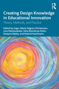 Creating Design Knowledge in Educational Innovation (Theory, Methods, and Practice) by Inger-Marie F. Christensen, Lina Markauskaite, Nina Bonderup Dohn, Dwayne Ripley, Roland Hachmann, 9781032489216