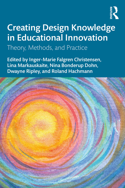 Creating Design Knowledge in Educational Innovation (Theory, Methods, and Practice) by Inger-Marie F. Christensen, Lina Markauskaite, Nina Bonderup Dohn, Dwayne Ripley, Roland Hachmann, 9781032489216