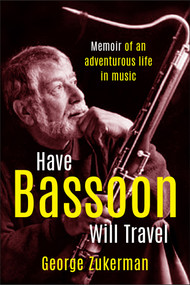 Have Bassoon, Will Travel (Memoir of an adventurous life in music) by George Zukerman, 9781553807131