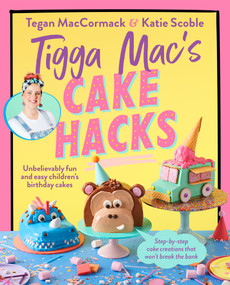 Tigga Mac's Cake Hacks (Unbelievably Fun and Easy Children's Birthday Cakes) by Tegan MacCormack, 9781761343407