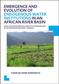 Emergence and Evolution of Endogenous Water Institutions in an African River Basin by Charles Hans Komakech, 9781138001114