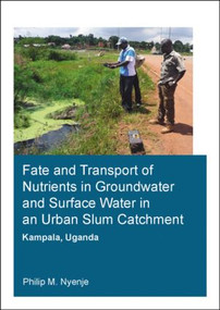 Fate and Transport of Nutrients in Groundwater and Surface Water in an Urban Slum Catchment, Kampala, Uganda by Philip Mayanja Nyenje, 9781138027152