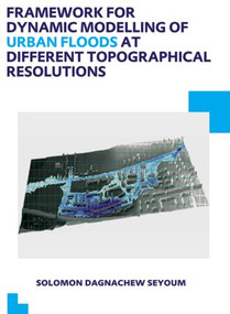 Framework for Dynamic Modelling of Urban Floods at Different Topographical Resolutions (UNESCO-IHE PhD Thesis) by Solomon D. Seyoum, 9781138000483