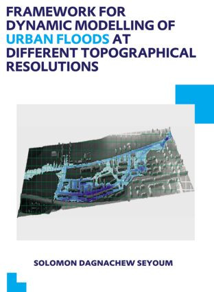 Framework for Dynamic Modelling of Urban Floods at Different Topographical Resolutions (UNESCO-IHE PhD Thesis) by Solomon D. Seyoum, 9781138000483