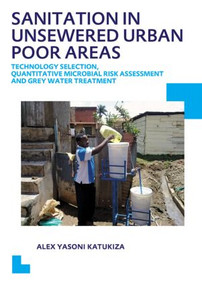 Sanitation in Unsewered Urban Poor Areas (Technology Selection, Quantitative Microbial Risk Assessment and Grey Water Treatment) by Alex Yasoni Katukiza, 9781138015555