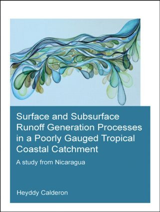 Surface and Subsurface Runoff Generation Processes in a Poorly Gauged Tropical Coastal Catchment (A Study from Nicaragua) by Heyddy Calderon Palma, 9781138027589