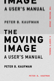 The Moving Image (A User's Manual) by Peter B. Kaufman, 9780262538169