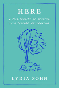 Here (A Spirituality of Staying in a Culture of Leaving) by Lydia Sohn, 9780593727645