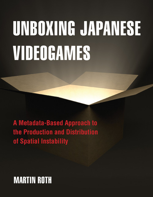 Unboxing Japanese Videogames (A Metadata-Based Approach to the Production and Distribution of Spatial Instability) by Martin Roth, 9780262552226