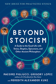 Beyond Stoicism (A Guide to the Good Life with Stoics, Skeptics, Epicureans, and Other Ancient Philosophers) by Massimo Pigliucci, Gregory Lopez, Meredith Alexander Kunz, 9798893030334