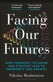 Facing Our Futures (How foresight, futures design and strategy creates prosperity and growth) - 9781399422277 by Nikolas Badminton, 9781399422277
