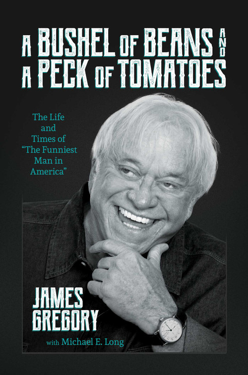 A Bushel of Beans and a Peck of Tomatoes (The Life and Times of "The Funniest Man in America") by James Gregory, Michael E. Long, Dean Gaines, 9798888454251