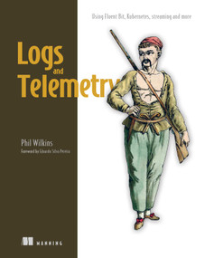 Logs and Telemetry (Using Fluent Bit, Kubernetes, streaming and more) by Phil Wilkins, 9781633437470