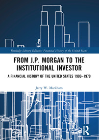From J.P. Morgan to the Institutional Investor (A Financial History of the United States 1900-1970) by Jerry W. Markham, 9781032161129
