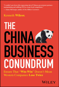 The China Business Conundrum (Ensure That "Win-Win" Doesn't Mean Western Companies Lose Twice) by Ken Wilcox, 9781394294169
