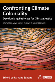 Confronting Climate Coloniality (Decolonizing Pathways for Climate Justice) by Farhana Sultana, 9781032737850