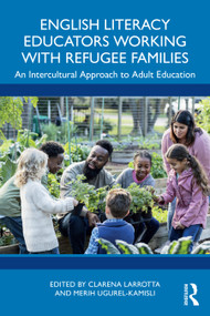 English Literacy Educators Working with Refugee Families (An Intercultural Approach to Adult Education) by Clarena Larrotta, Merih Ugurel-Kamisli, 9781032699608
