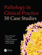 Pathology in Clinical Practice: 50 Case Studies by Barry AT Newell, Susan Dilly, Caroline Finlayson, Mitesh Gandhi, Sunil Lakhani, 9780340959046