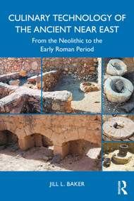 Culinary Technology of the Ancient Near East (From the Neolithic to the Early Roman Period) by Jill L. Baker, 9781032827667