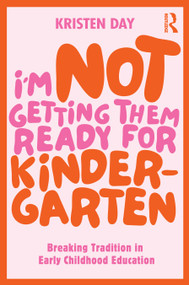 I'm Not Getting Them Ready for Kindergarten (Breaking Tradition in Early Childhood Education) by Kristen Day, 9781032754147