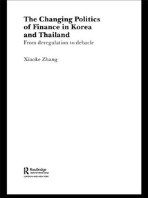 The Changing Politics of Finance in Korea and Thailand (From Deregulation to Debacle) - 9781138811812 by Xiaoke Zhang, 9781138811812