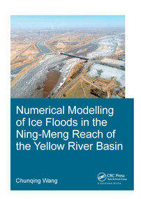 Numerical Modelling of Ice Floods in the Ning-Meng Reach of the Yellow River Basin by Chunqing Wang, 9781138487017