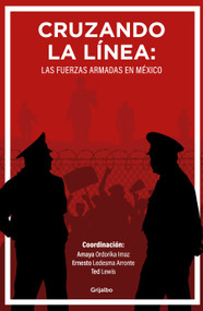 Cruzando la línea: Las fuerzas armadas en México / Crossing the Line: Mexicos Armed Forces (Spanish Edition) by Ernesto Ledesma Arronte, Amaya Ordorika Imaz, Ted Lewis, 9786073847087