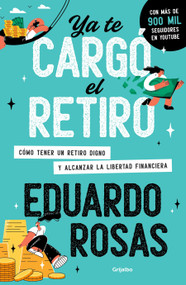 Ya te cargó el retiro: Cómo tener un retiro digno y alcanzar la libertad financiera / Retirement Has Become a Burden (Spanish Edition) by Eduardo Rosas, 9786073842167